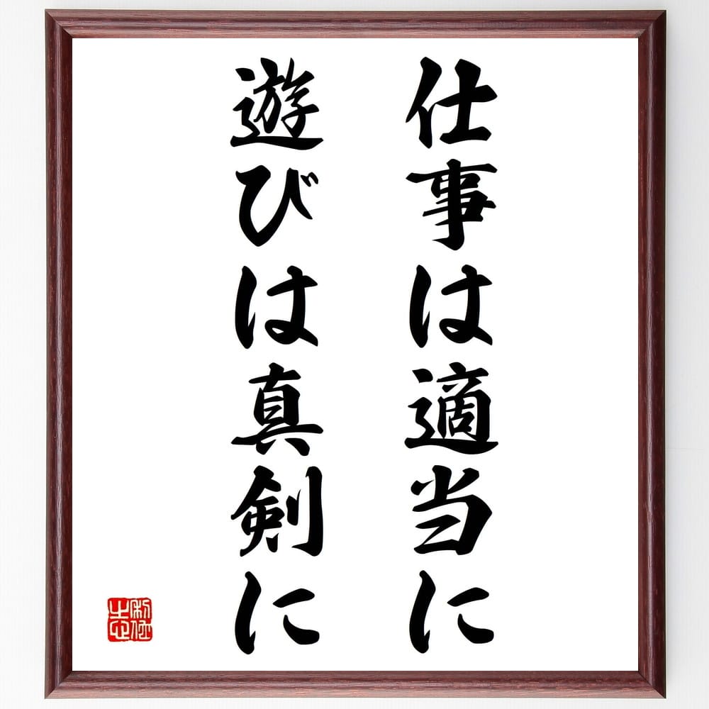 名言「仕事は適当に、遊びは真剣に」額付き書道色紙／受注後直筆（名言 グッズ 偉人 座右の銘 壁掛け 贈り物 プレゼント 故事成語 諺 格言 有名人 人気 おすすめ）