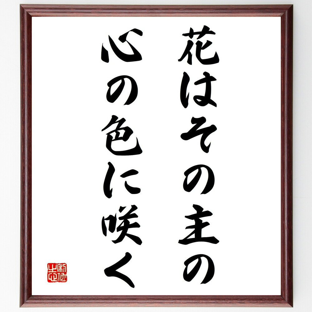 名言「花はその主の、心の色に咲く」手書き書道色紙額／受注後の毛筆直筆（自己表現 感情の反映 アート 個性 心の状態 美しさ 創造性 感受性 内面の表れ 人生の彩り 名言 格言 座右の銘 プレゼント 贈り物 お祝い 偉人 グッズ 心に響く 短い～
