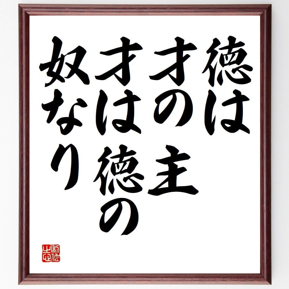 名言「徳は才の主、才は徳の奴なり」を、千言堂の専属書道家が気持ちを込めて手書き直筆いたします。この言葉（ひとこと）は名言集や本・書籍などで紹介されることも多く、座右の銘にされている方も多いようです。ぜひ、ご自宅のリビングや部屋、ビジネスを営む会社や店舗の事務所、応接室などにお飾りください。大切な方への贈り物、記念日のプレゼントにもおすすめです。一点一点が直筆のため、パソコン制作のような完璧さはございませんが、手書きの良さを感じていただけます（当店では挑戦、努力、成功、幸福、感謝、成長、家族、仕事、自己啓発など様々なテーマから人生の糧となる言葉を厳選、お届けしています）。【商品について】※画像はパソコンで制作した直筆イメージ画像です。※当店の専属書家（書道家）がご注文受付後に直筆、発送前に直筆作品画像をメールさせていただきます。※木製額に入れてお届け（前面は透明樹脂板、自立スタンド付、色の濃淡や仕様が若干変更になる場合がございます）※サイズ：27×30×1cm※ゆうパケット便（全国送料無料）でお届け※ご紹介の文言については、各種媒体で紹介、一般的に伝わっているものであり、偉人が発したことを保証するものではございません。【千言堂の専属書家より】この度は、千言堂ショプにご訪問いただき、誠にありがとうございます。当店では数多くの名言をはじめ、二字、四字熟語や俳句、短歌などもご紹介、ご希望の言葉を書道で直筆、お届けしております。これまで、2,000名以上の方からご注文をいただき、直筆、お届けしていまいりました。身の回りにあるモノの多くがパソコン等でデザインされるようになった今、日本の伝統文化、芸術として長い歴史をもつ書道作品は、見るたびに不思議と身がひきしまり、自分と向き合う感覚を感じられる方も多いと思います。今後も、皆様にご満足いただける作品をお届けできるよう一筆一筆、気持ちを込め直筆してまいります。【関連ワード】直筆／限定品／書道／オーダーメイド／名言／言葉／格言／諺／プレゼント／書道／額／壁掛け／色紙／偉人／贈り物／ギフト／お祝い／事務所／会社／店舗／仕事／名言集／アニメ／意味／経営／武将／挑戦／額縁／自己啓発／努力／お祝い／感動／幸せ／行動／成長／飾り