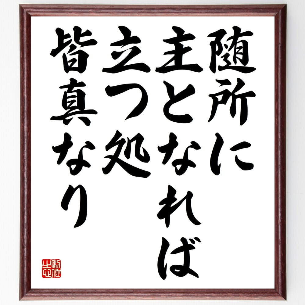 名言「随所に主となれば、立つ処皆真なり」額付き書道色紙／受注後直筆（名言 グッズ 偉人 座右の銘 壁掛け 贈り物 プレゼント 故事成語 諺 格言 有名人 人気 おすすめ）