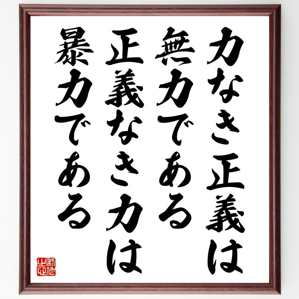 名言「力なき正義は無力である、正義なき力は暴力である」手書き書道色紙額／受注後の毛筆直筆（力 無力 暴力 名言 哲学 社会正義 道徳 人権 名言 格言 座右の銘 プレゼント 贈り物 お祝い 偉人 グッズ 心に響く 短い アニメ 壁掛け 書道 ～