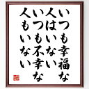 名言「いつも幸福な人はいない、いつも不幸な人もいない」手書き書道色紙額/受注後の毛筆直筆(不幸 名言 人生 感情 心理学 バランス 人間関係 幸せ 名言 格言 座右の銘 プレゼント 贈り物 お祝い 偉人 グッズ 心に響く 短い アニメ 壁掛~