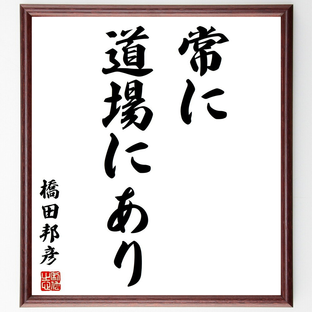 橋田邦彦の名言「常に道場にあり」手書き書道色紙額／受注後の毛筆直筆（道場 橋田邦彦 名言 武道 修行 精神 自己鍛錬 日本文化 武士道 継続 橋田邦彦 名言 格言 座右の銘 プレゼント 贈り物 お祝い 偉人 グッズ 心に響く 短い アニメ 壁～