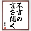 荘子の名言「不言の言を聞く」額付き書道色紙／受注後直筆（荘子 名言 グッズ 偉人 座右の銘 壁掛け 贈り物 プレゼント 故事成語 諺 格言 有名人 人気 おすすめ）