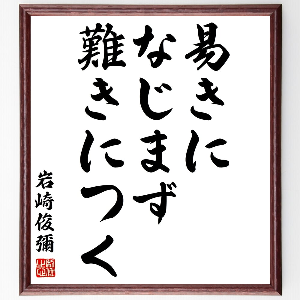 岩崎俊彌の名言「易きになじまず難きにつく」額付き書道色紙／受注後直筆（岩崎俊彌 名言 グッズ 偉人 座右の銘 壁掛け 贈り物 プレゼント 故事成語 諺 格言 有名人 人気 おすすめ）