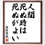 白隠慧鶴の名言「人間、死ぬ時は死ぬがよい」額付き書道色紙／受注後直筆（白隠慧鶴 名言 グッズ 偉人 座右の銘 壁掛け 贈り物 プレゼント 故事成語 諺 格言 有名人 人気 おすすめ）