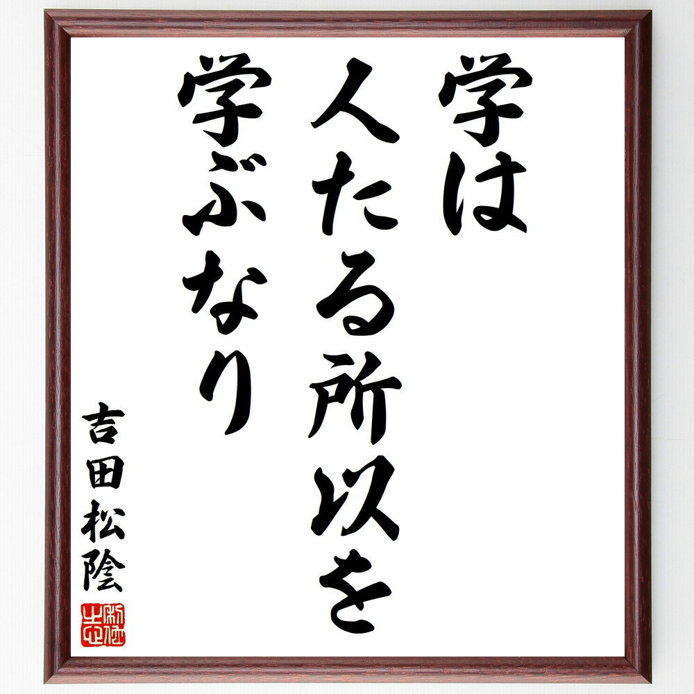 吉田松陰の名言「学は、人たる所以を学ぶなり」額付き書道色紙／受注後直筆（吉田松陰 名言 グッズ 偉人 座右の銘 壁掛け 贈り物 プレゼント 故事成語 諺 格言 有名人 人気 おすすめ）