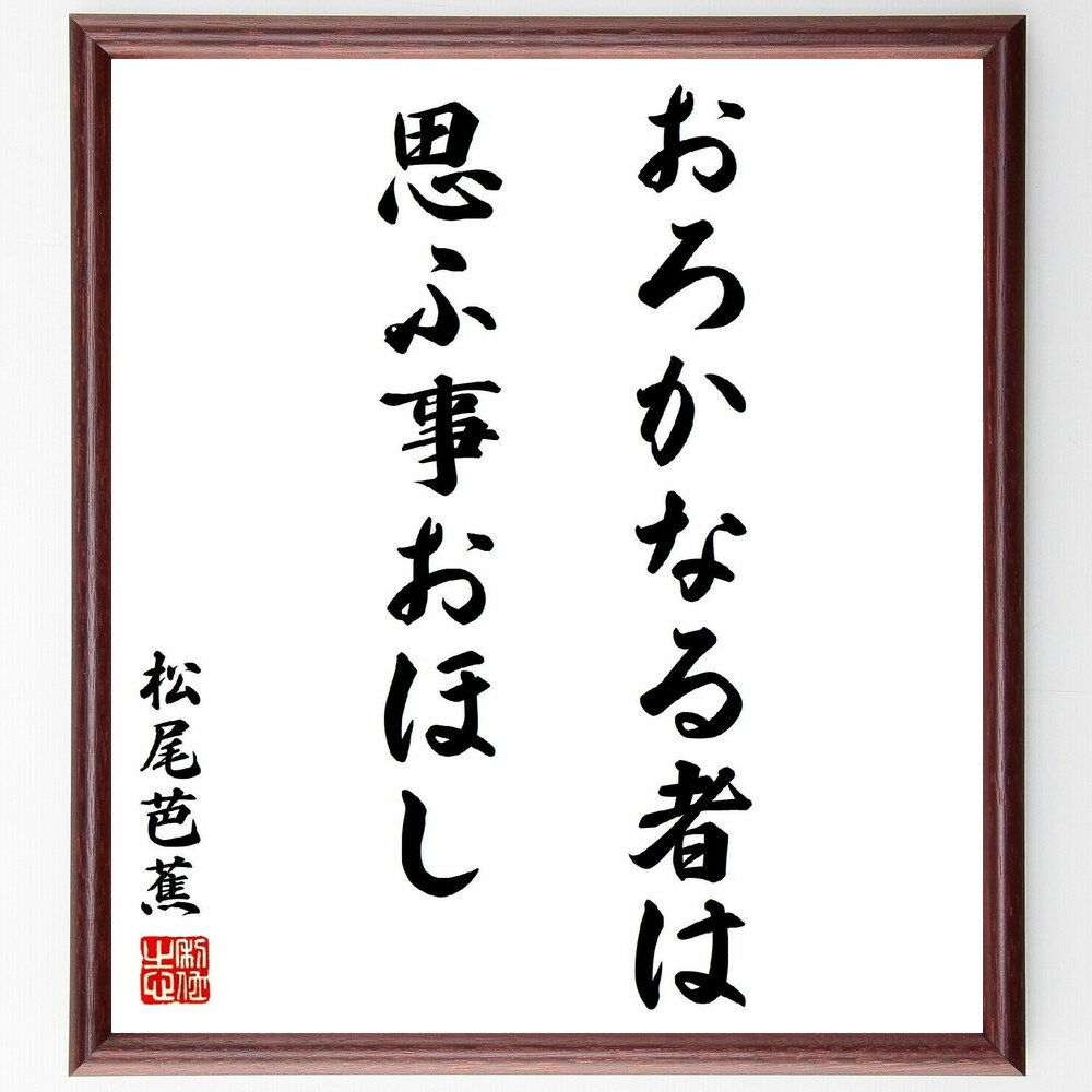 松尾芭蕉の名言「おろかなる者は思ふ事おほし」額付き書道色紙／受注後直筆（松尾芭蕉 名言 グッズ 偉人 座右の銘 壁掛け 贈り物 プレゼント 故事成語 諺 格言 有名人 人気 おすすめ）