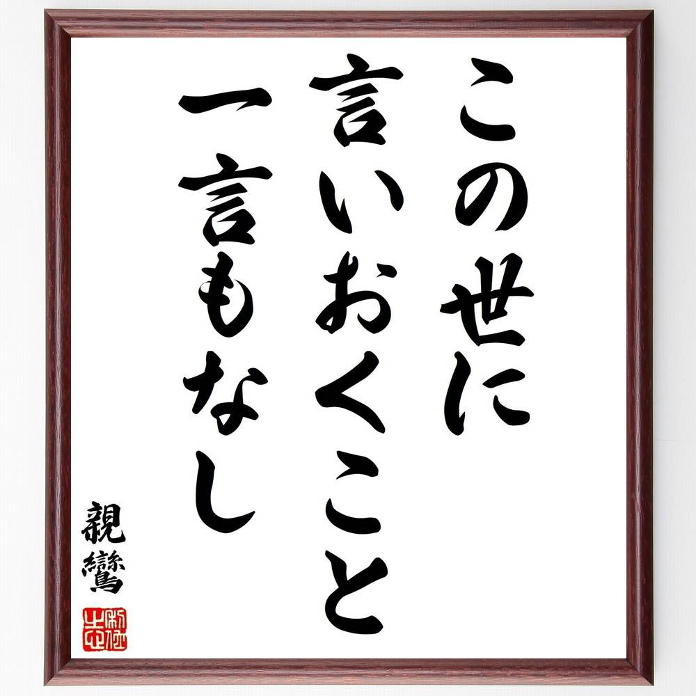 親鸞の名言「この世に、言いおくこと、一言もなし」手書き書道色紙額／受注後の毛筆直筆（親鸞 仏教思想 無常観 言葉の力 内面的成長 宗教哲学 自己探求 信仰 生き方 教え 親鸞 名言 格言 座右の銘 プレゼント 贈り物 お祝い 偉人 グッズ 心～