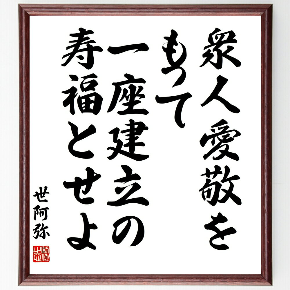 【受注後直筆】世阿弥の名言「衆人愛敬をもって一座建立の寿福とせよ」額付き書道色紙 ( 贈り物 プレゼント ギフト 壁掛け 置物 座右の銘 格言 ～