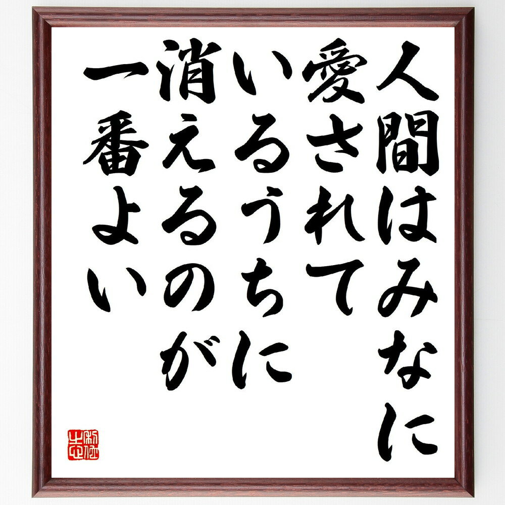 名言「人間はみなに愛されているうちに消えるのが一番よい」手書き書道色紙額／受注後の毛筆直筆（川端康成 名言 愛 人生 文学 死 人間関係 感情 日本文学 哲学 川端康成 名言 格言 座右の銘 プレゼント 贈り物 お祝い 偉人 グッズ 心に響く～