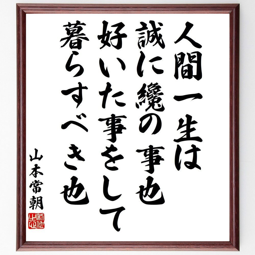 山本常朝の名言「人間一生は誠に纔の事也、好いた事をして暮らすべき也」手書き書道色紙額／受注後の毛筆直筆（山本常朝 名言 人生 幸福 自己実現 趣味 生き方 価値観 日本の思想 自由 山本常朝 名言 格言 座右の銘 プレゼント 贈り物 お祝い 偉人～