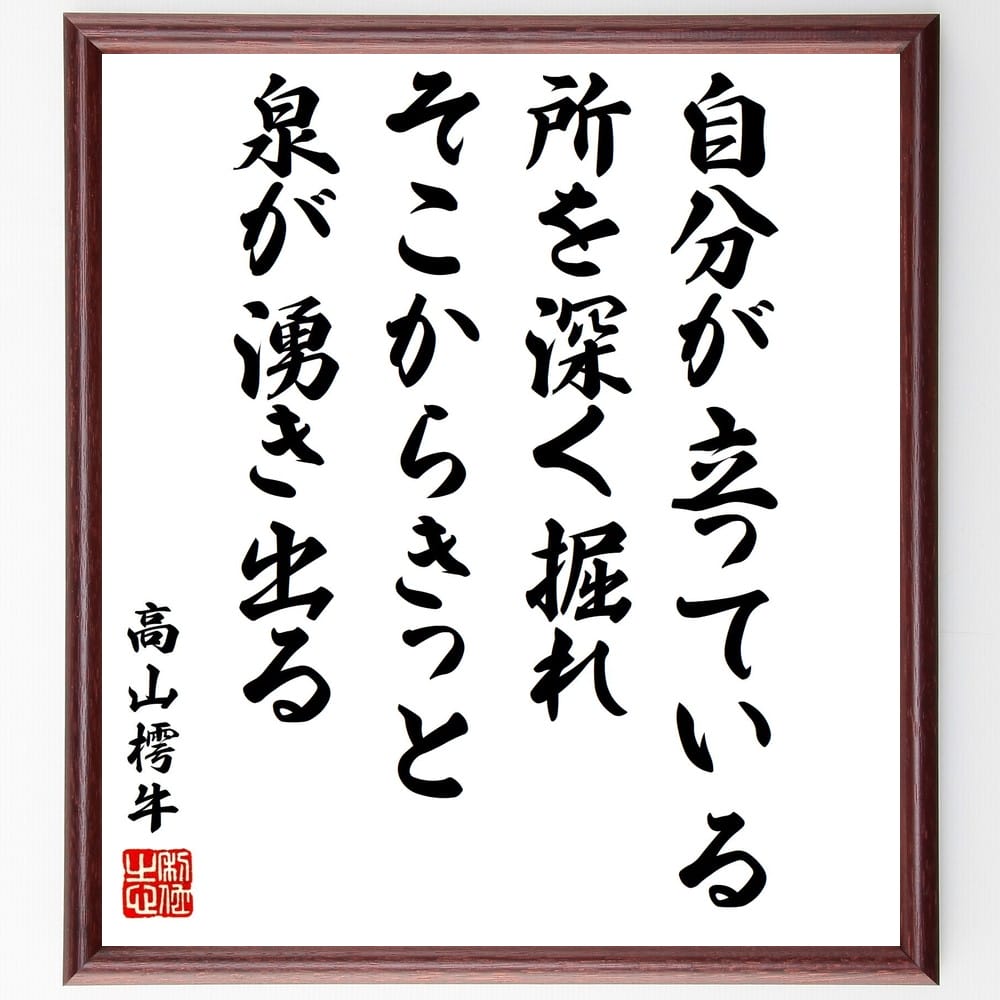 高山樗牛の名言「自分が立っている所を深く掘れ、そこからきっと泉が湧き出る」額付き書道色紙／受注後直筆（高山樗牛 名言 グッズ 偉人 座右の銘 壁掛け 贈り物 プレゼント 故事成語 諺 格言 有名人 人気 おすすめ）