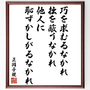 正岡子規の名言「巧を求むるなかれ、拙を蔽うなかれ、他人に恥ずかしがるなかれ」手書き書道色紙額/受注後の毛筆直筆(正岡子規 名言 格言 座右の銘 プレゼント 贈り物 お祝い 偉人 グッズ 心に響く 短い アニメ 壁掛け 書道 習字 直筆 手書き ~