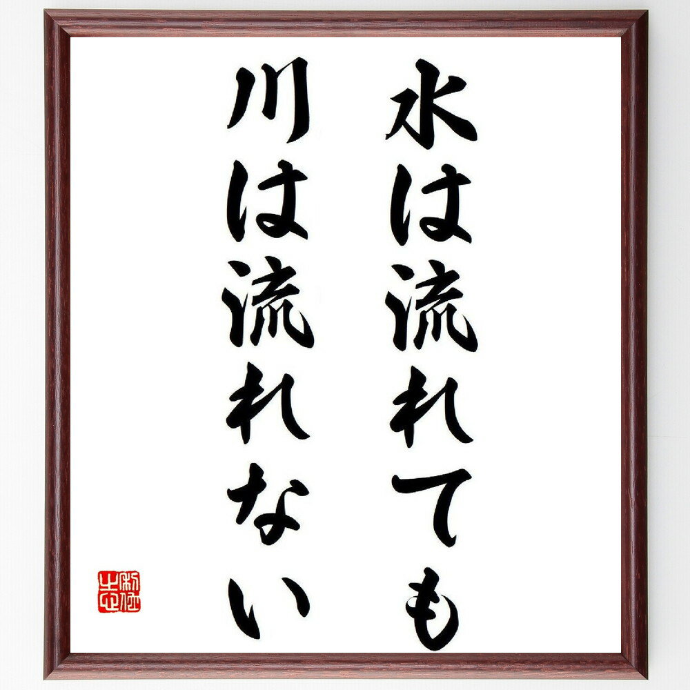 名言「水は流れても川は流れない」手書き書道色紙額／受注後の毛筆直筆（名言 時間 変化 不変 人生の教訓 日本の名言 自然 哲学 金森徳次郎 名言 格言 座右の銘 プレゼント 贈り物 お祝い 偉人 グッズ 心に響く 短い アニメ 壁掛け 書道 ～