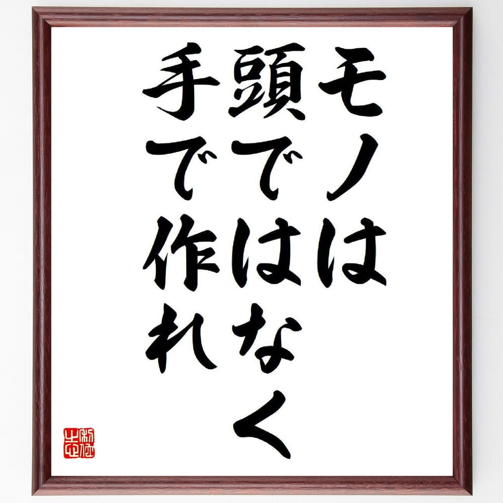 名言「モノは頭ではなく、手で作れ」額付き書道色紙／受注後直筆（名言 グッズ 偉人 座右の銘 壁掛け 贈り物 プレゼント 故事成語 諺 格言 有名人 人気 おすすめ）