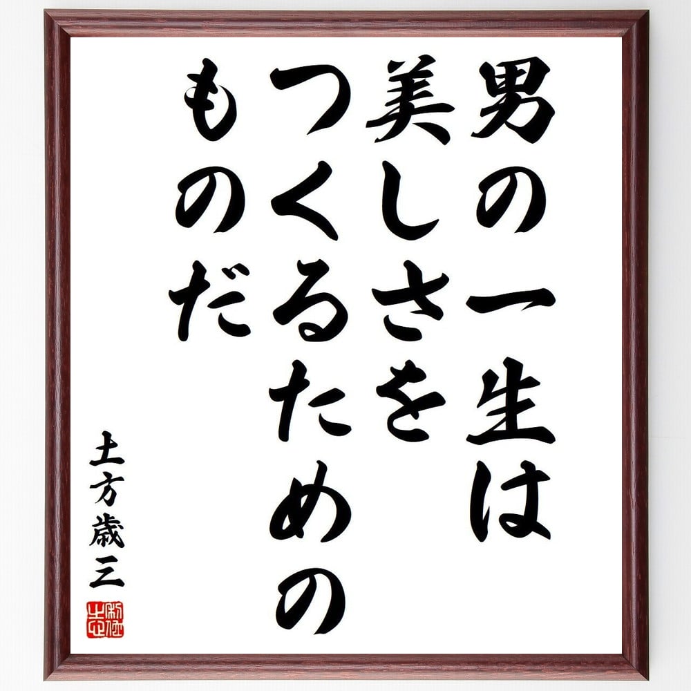 土方歳三の名言「男の一生は、美しさをつくるためのものだ」手書き書道色紙額／受注後の毛筆直筆（土方歳三 美しさ 人生観 男の生き方 価値観 歴史 幕末 自己表現 美意識 哲学 土方歳三 名言 格言 座右の銘 プレゼント 贈り物 お祝い 偉人 グッ～