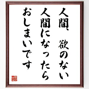名言「人間欲のない人間になったらおしまいです」手書き書道色紙額/受注後の毛筆直筆(藤原銀次郎 欲望 人間性 生きる意味 モチベーション 自己実現 人生の目的 価値観 哲学 成長 藤原銀次郎 名言 格言 座右の銘 プレゼント 贈り物 お祝い 偉人~