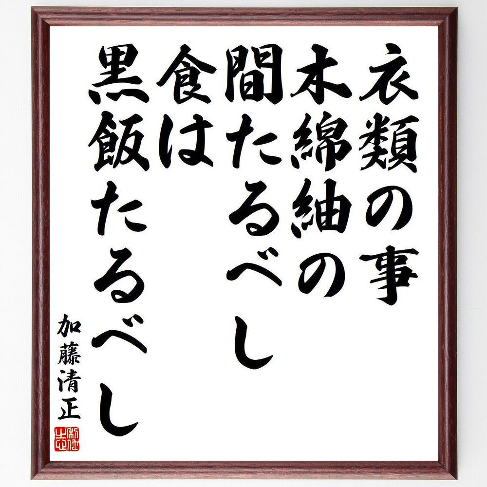 加藤清正の名言「衣類の事木綿紬の間たるべし、食は黒飯たるべし」手書き書道色紙額／受注後の毛筆直筆（衣類 加藤清正 名言 食事 伝統 日本文化 健康 生活習慣 シンプルライフ 質素 加藤清正 名言 格言 座右の銘 プレゼント 贈り物 お祝い 偉人～