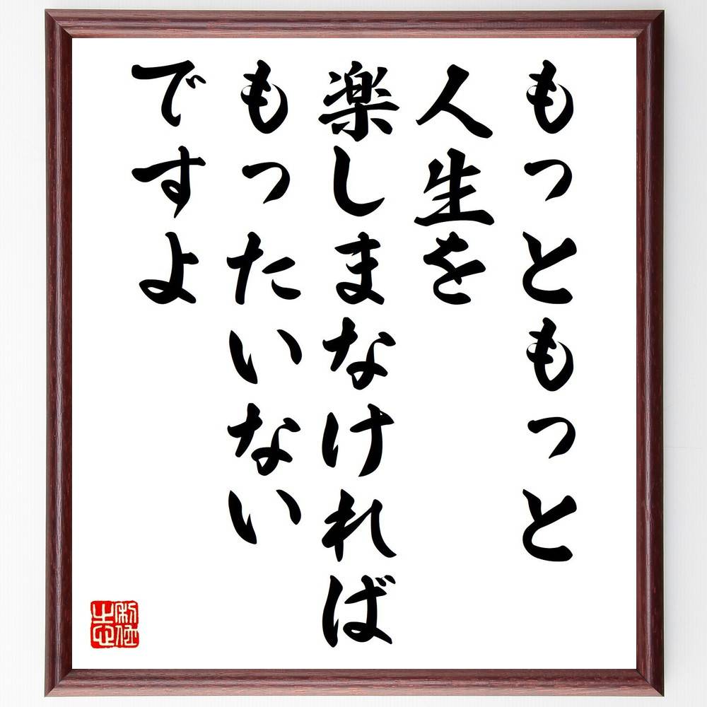 名言「もっともっと、人生を楽しまなければもったいないですよ」手書き書道色紙額／受注後の毛筆直筆（楽しむ 人生 名言 中村天風 自己啓発 ポジティブ思考 生き方 幸福 ライフスタイル モチベーション 中村天風 名言 格言 座右の銘 プレゼン～