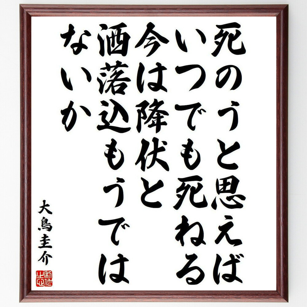 大鳥圭介の名言「死のうと思えば、いつでも死ねる、今は降伏と洒落込もうではないか」手書き書道色紙額／受注後の毛筆直筆（大鳥圭介 名言 死 人生観 挑戦 勇気 自己表現 哲学 生き方 選択 大鳥圭介 名言 格言 座右の銘 プレゼント 贈り物 お祝い ～