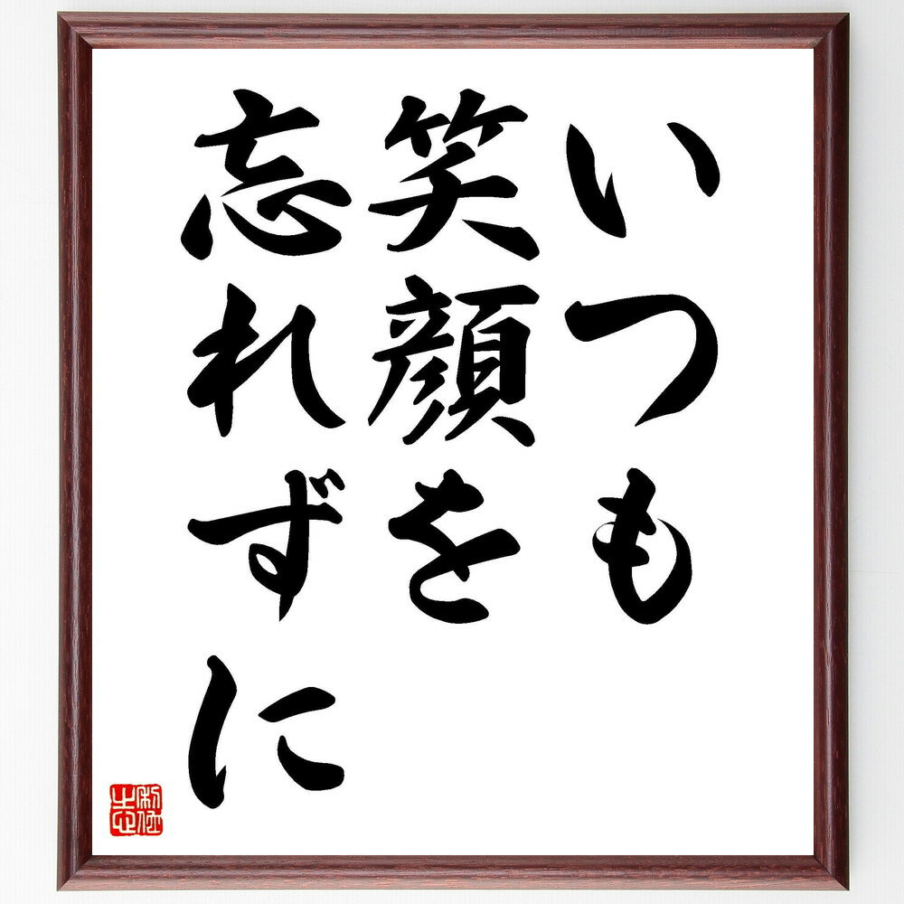 名言「いつも笑顔を忘れずに」手書き書道色紙額／受注後の毛筆直筆（笑顔 ポジティブ思考 心の健康 人間関係 日常生活 ストレス解消 幸福 自己啓発 感情管理 ライフハック 名言 格言 座右の銘 プレゼント 贈り物 お祝い 偉人 グッズ 心～