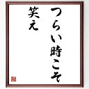 名言「つらい時こそ笑え」額付き書道色紙／受注後直筆（名言 グッズ 偉人 座右の銘 壁掛け 贈り物 プレゼント 故事成語 諺 格言 有名人 人気 おすすめ）