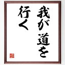 名言「我が道を行く」手書き書道色紙額/受注後の毛筆直筆(自己表現 独自性 人生の選択 信念 目標達成 自己実現 自由 人生の旅 個性 自己決定 名言 格言 座右の銘 プレゼント 贈り物 お祝い 偉人 グッズ 心に響く 短い アニメ 壁掛け 書~