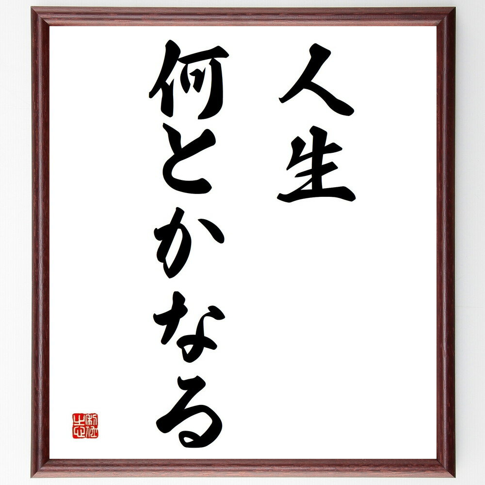 名言「人生何とかなる」手書き書道色紙額／受注後の毛筆直筆（楽観主義 名言 人生 ポジティブ 解決策 挑戦 信じる 運命 希望 心の持ち方 名言 格言 座右の銘 プレゼント 贈り物 お祝い 偉人 グッズ 心に響く 短い アニメ 壁掛け 書～