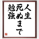 名言「人生死ぬまで勉強」手書き書道色紙額/受注後の毛筆直筆(学び 名言 人生 終わりなき学び 自己成長 知識 経験 教育 挑戦 生涯学習 名言 格言 座右の銘 ...