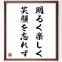 名言「明るく楽しく笑顔を忘れず」額付き書道色紙／受注後直筆（名言 グッズ 偉人 座右の銘 壁掛け 贈り物 プレゼント 故事成語 諺 格言 有名人 人気 おすすめ）