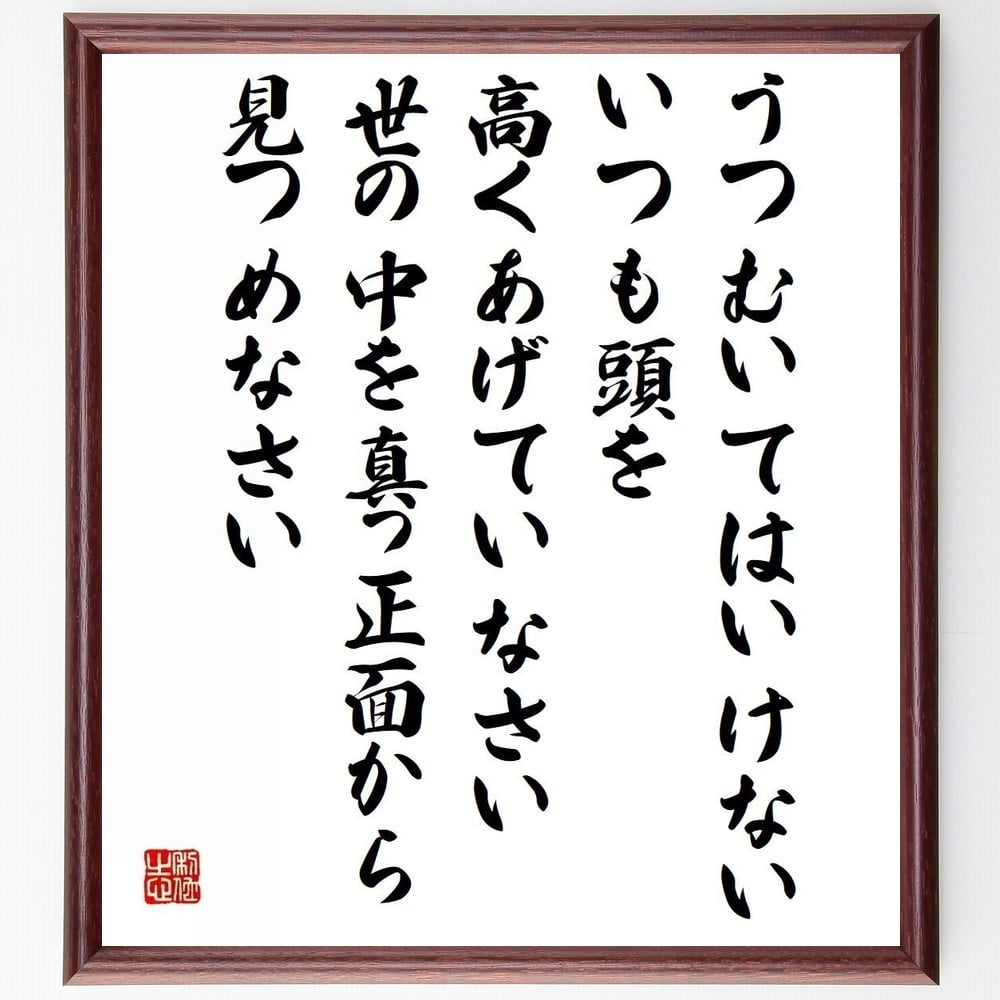 名言 うつむいてはいけない いつも頭を高くあげていなさい 世の中を真っ正面から見つめなさい 額付き書道色紙／受注後直筆 名言 グッズ 偉人 座右の銘 壁掛け 贈り物 プレゼント 故事成語 諺 …