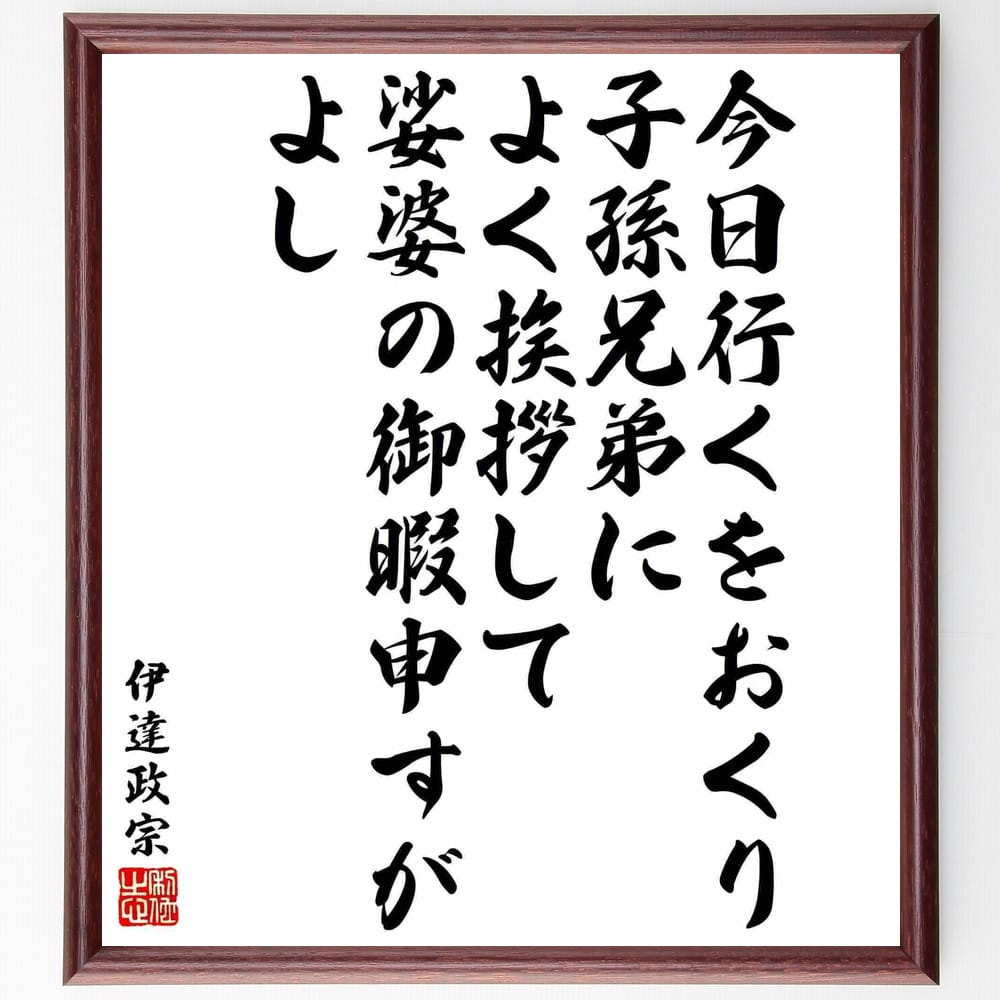 伊達政宗の名言「今日行くをおくり、子孫兄弟によく挨拶して、娑婆の御暇申すがよし」額付き書道色紙／受注後直筆（伊達政宗 名言 グッズ 偉人 座右の銘 壁掛け 贈り物 プレゼント 故事成語 諺 格言 有名人 人気 おすすめ）