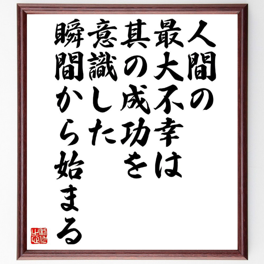 名言「人間の最大不幸は、其の成功を意識した瞬間から始まる」手書き書道色紙額／受注後の毛筆直筆（成功 不幸 意識 人生 名言 永井荷風 哲学 自己啓発 心理学 成功の定義 永井荷風 名言 格言 座右の銘 プレゼント 贈り物 お祝い 偉人 グッズ～