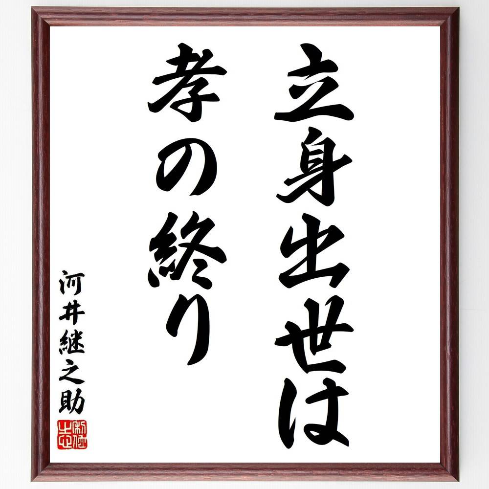 河井継之助の名言「立身出世は孝の終り」手書き書道色紙額／受注後の毛筆直筆（河井継之助 名言 孝行 家族の絆 日本の価値観 成功と幸福 人生の意味 倫理観 伝統文化 日本の思想 河井継之助 名言 格言 座右の銘 プレゼント 贈り物 お祝い 偉人 ク～