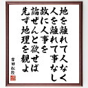 吉田松陰の名言「地を離れて人なく、人を離れて事なし、故に人事を論ぜんと欲せば、先ず地理を観よ」額付き書道色紙／受注後直筆（吉田松陰 名言 グッズ 偉人 座右の銘 壁掛け 贈り物 プレゼント 故事成語 諺 格言 有名人 人気 おすすめ）