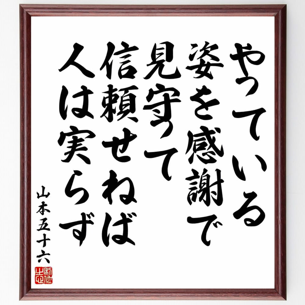 山本五十六の短歌・俳句「やっている、姿を感謝で見守って、信頼せねば、人は実らず」を、千言堂の専属書道家が気持ちを込めて手書き直筆いたします。この言葉（ひとこと）は名言とされる集や本・書籍などで紹介されることも多く、座右の銘にされている方も多いようです。ぜひ、ご自宅のリビングや部屋、ビジネスを営む会社や店舗の事務所、応接室などにお飾りください。大切な方への贈り物（ギフト・プレゼント）にもおすすめです。一点一点が直筆のため、パソコン制作のような完璧さはございませんが、手書きの良さを感じていただけます（当店では挑戦、努力、成功、幸福、感謝、成長、家族、仕事、自己啓発など様々なテーマから人生の糧となる言葉を厳選、お届けしています）。【商品について】※画像はパソコンで制作した直筆イメージ画像です。※当店の専属書家（書道家）がご注文受付後に直筆、発送前に直筆作品画像をメールさせていただきます。※木製額に入れてお届け（前面は透明樹脂板、自立スタンド付、色の濃淡や仕様が若干変更になる場合がございます）※サイズ：27×30×1cm※ゆうパケット便（全国送料無料）でお届け※ご紹介の文言については、各種媒体で紹介、一般的に伝わっているものであり、偉人が発したことを保証するものではございません。【千言堂の専属書家より】この度は、千言堂ショプにご訪問いただき、誠にありがとうございます。当店では数多くの名言をはじめ、二字、四字熟語や俳句、短歌などもご紹介、ご希望の言葉を書道で直筆、お届けしております。これまで、2,000名以上の方からご注文をいただき、直筆、お届けしていまいりました。身の回りにあるモノの多くがパソコン等でデザインされるようになった今、日本の伝統文化、芸術として長い歴史をもつ書道作品は、見るたびに不思議と身がひきしまり、自分と向き合う感覚を感じられる方も多いと思います。今後も、皆様にご満足いただける作品をお届けできるよう一筆一筆、気持ちを込め直筆してまいります。【関連ワード】直筆／限定品／書道／オーダーメイド／名言／言葉／格言／諺／プレゼント／書道／額／壁掛け／色紙／偉人／贈り物／ギフト／お祝い／事務所／会社／店舗／仕事／名言集／アニメ／意味／経営／武将／挑戦／額縁／自己啓発／努力／お祝い／感動／幸せ／行動／成長／飾り【この名言について】山本五十六の名言「やっている、姿を感謝で見守って、信頼せねば、人は実らず」。これはまさに成功の鍵を握る智恵の一語です。行動し、その姿勢に感謝し、信頼を築く―この三つが一体となってこそ、人生の果実が結びつくのです。「やっている」ことは欠かせません。目標に向かって実践することで、自らの成長と共に周囲も感動と共感を得るでしょう。そして、その行動に感謝すること。自らがやり遂げたことへの謙虚な心が、人との絆を深め、共感を生む原動力となります。そして、他者の姿を感謝で見守り、信頼を築く。信頼は一朝一夕に築かれるものではなく、着実な努力と名言・格言を書道で直筆、お届けします。