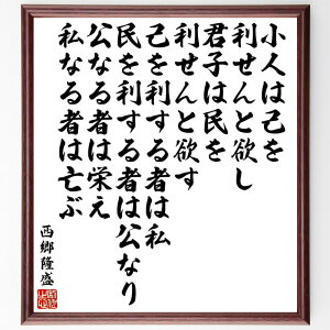 西郷隆盛の名言「小人は己を利せんと欲し、君子は民を利せんと欲す、己を利する者は私、民を利する者は公なり、公なる者は栄え、私なる者は亡ぶ」手書き書道色紙額/受注後の毛筆直筆(公共心 利他主義 倫理観 社会的責任 リーダーシップ 自己中心的な行動 道~
