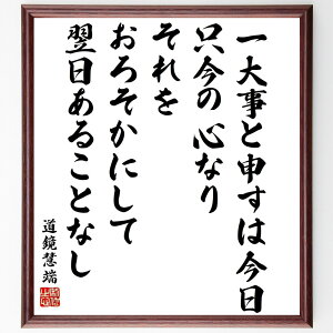 道鏡慧端の名言「一大事と申すは今日、只今の心なり、それをおろそかにして翌日あることなし」手書き書道色紙額/受注後の毛筆直筆(道鏡慧端 名言 心の持ち方 今日 一大事 時間管理 自己啓発 生き方 哲学 重要性 道鏡慧端 名言 格言 座右の銘 プレゼ~