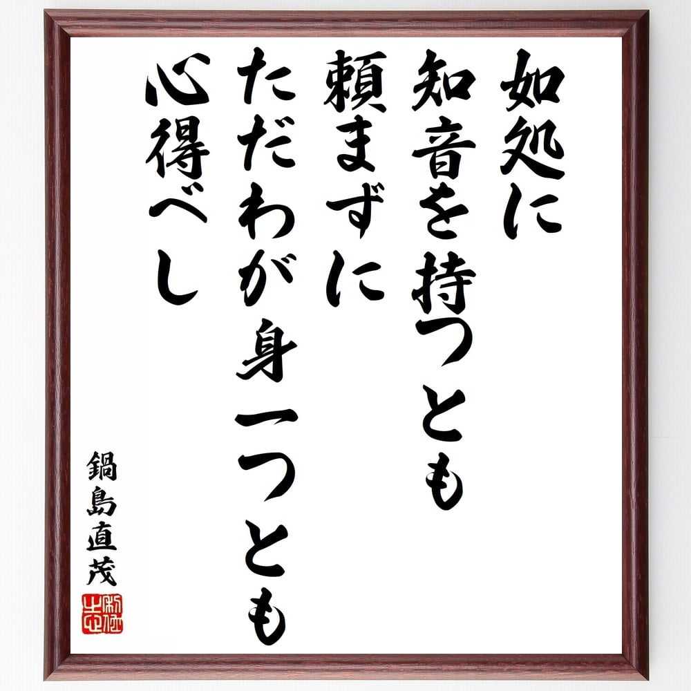 鍋島直茂の名言「如処に知音を持つとも、頼まずに、ただわが身一つとも心得べし」額付き書道色紙／受注後直筆（鍋島直茂 名言 グッズ 偉人 座右の銘 壁掛け 贈り物 プレゼント 故事成語 諺 格言 有名人 人気 おすすめ）