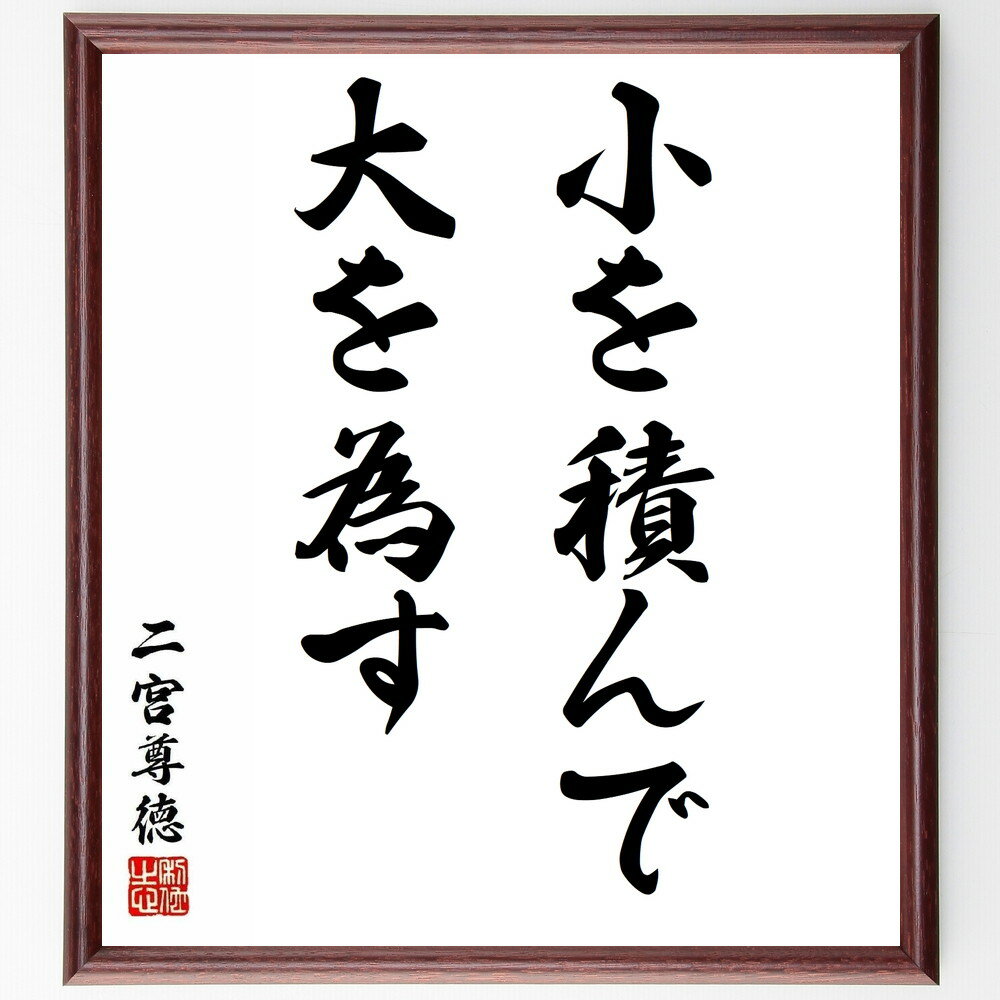 二宮尊徳の名言「小を積んで大を為す」手書き書道色紙額／受注後の毛筆直筆（小を積んで大を為す 二宮尊徳 名言 成功 努力 小さな積み重ね 人生の教訓 自己啓発 目標達成 日本の偉人 二宮尊徳 名言 格言 座右の銘 プレゼント 贈り物 お祝い 偉人 ～