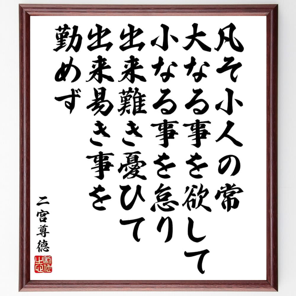 二宮尊徳の名言「凡そ小人の常、大なる事を欲して小なる事を怠り、出来難き憂ひて出来易き事を勤めず」額付き書道色紙／受注後直筆（二宮尊徳 名言 グッズ 偉人 座右の銘 壁掛け 贈り物 プレゼント 故事成語 諺 格言 有名人 人気 おすすめ）