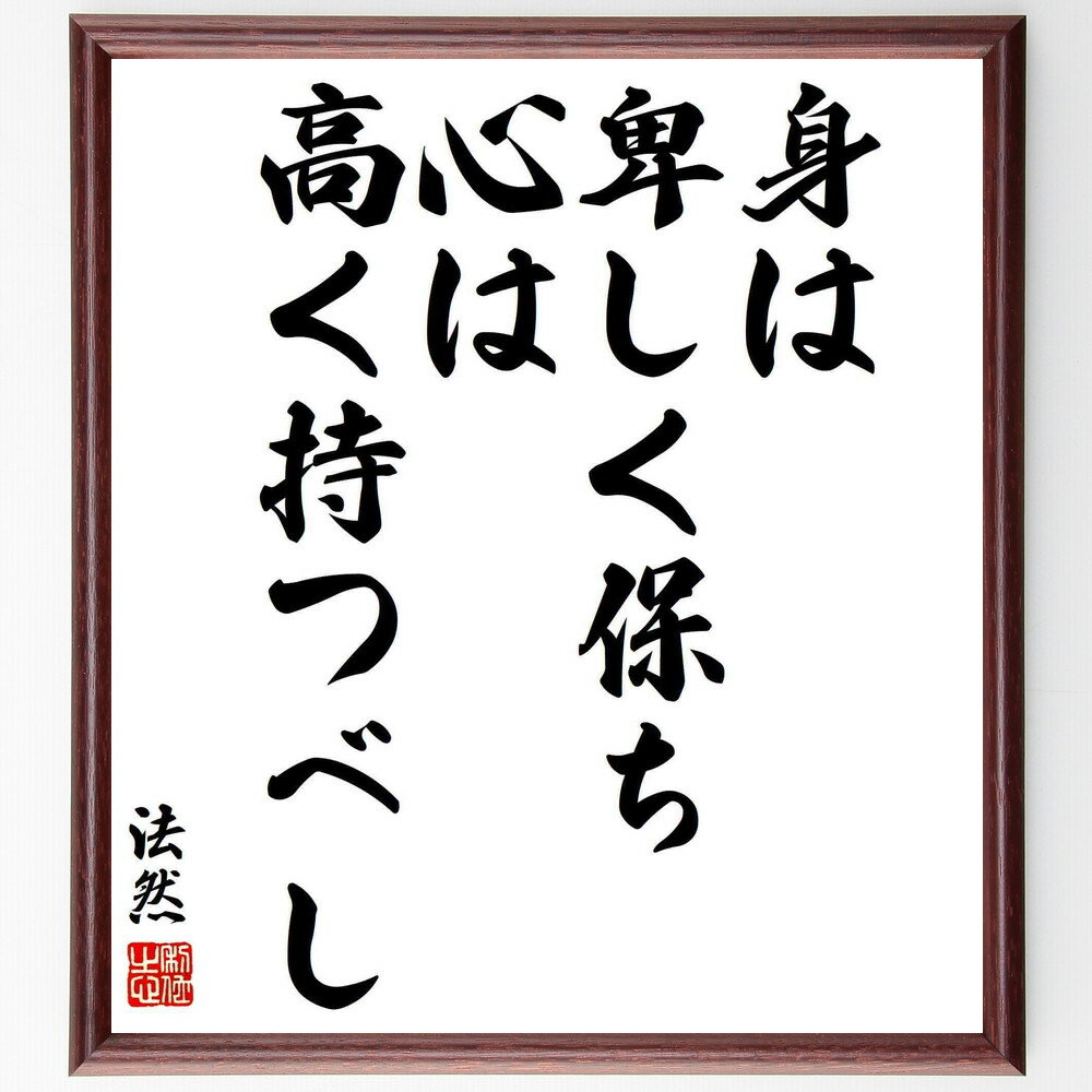 法然の名言「身は卑しく保ち、心は高く持つべし」手書き書道色紙額／受注後の毛筆直筆（高い志 心の持ち方 人生哲学 内面の成長 自己改善 倫理観 人間関係 自己反省 法然 名言 格言 座右の銘 プレゼント 贈り物 お祝い 偉人 グッズ 心に響く ～