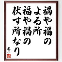 老子の名言「禍や福のよる所、福や禍の伏す所なり」を、千言堂の専属書道家が気持ちを込めて直筆、この言葉（ひとこと）は名言集や本・書籍などで紹介されることも多く、座右の銘にされている方も多いようです。ぜひ、ご自宅のリビングや部屋、ビジネスを営む会社や店舗の事務所、応接室などにお飾りください。大切な方への贈り物、記念日のプレゼントにもおすすめです。一点一点が直筆のため、パソコン制作のような完璧さはございませんが、手書きの良さを感じていただけます。※掲載画像はパソコン制作のイメージ画像です。※サイズ：27×30×1cm※木製額に入れてお届け（前面は透明樹脂板、自立スタンド付、額色の濃淡や仕様が若干変更になる場合がございます）※モニターの発色具合によって実際のものと色が異なる場合があります。※全国送料無料（ゆうパケット便）※ご紹介の文言については、各種媒体で紹介、一般的に伝わっているものであり、偉人が発したことを保証するものではございません。