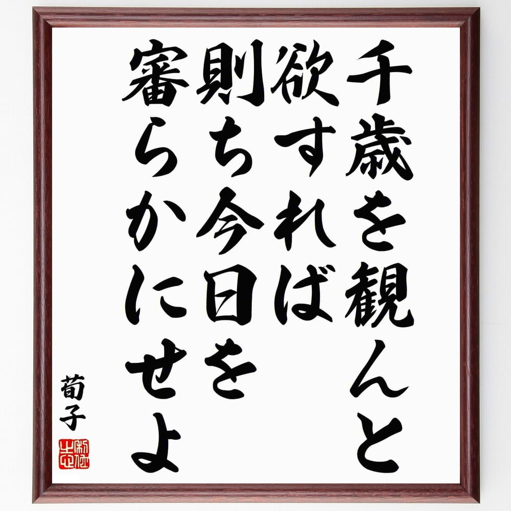 荀子の名言「千歳を観んと欲すれば、則ち今日を審らかにせよ」額付き書道色紙／受注後直筆（荀子 名言 グッズ 偉人 座右の銘 壁掛け 贈り物 プレゼント 故事成語 諺 格言 有名人 人気 おすすめ）