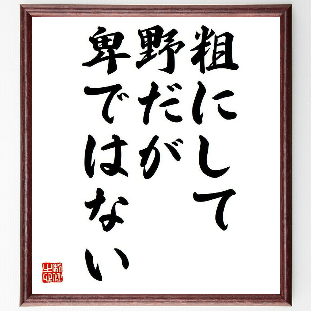 名言「粗にして野だが卑ではない」額付き書道色紙／受注後直筆（名言 グッズ 偉人 座右の銘 壁掛け 贈り物 プレゼント 故事成語 諺 格言 有名人 人気 おすすめ）