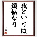 一遍の名言「我というは煩悩なり」額付き書道色紙／受注後直筆（一遍 名言 グッズ 偉人 座右の銘 壁掛け 贈り物 プレゼント 故事成語 諺 格言 有名人 人気 おすすめ）