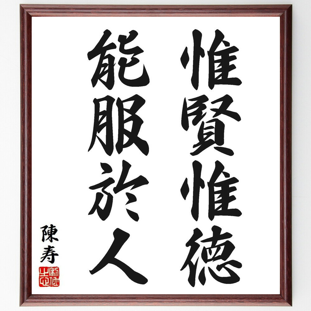 陳寿の名言「惟賢惟徳、能服於人」手書き書道色紙額／受注後の毛筆直筆（賢さ 徳 リーダーシップ 陳寿 人間関係 信頼 影響力 道徳 社会的責任 人を動かす 陳寿 名言 格言 座右の銘 プレゼント 贈り物 お祝い 偉人 グッズ 心に響く 短い～