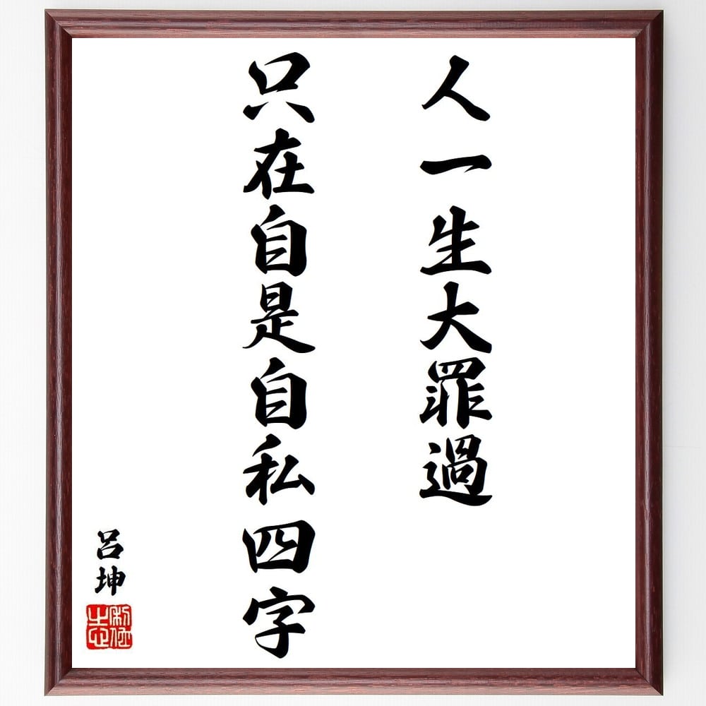 呂坤の名言「人一生大罪過、只在自是自私四字」を、千言堂の専属書道家が気持ちを込めて手書き直筆いたします。この言葉（ひとこと）は名言集や本・書籍などで紹介されることも多く、座右の銘にされている方も多いようです。ぜひ、ご自宅のリビングや部屋、ビジネスを営む会社や店舗の事務所、応接室などにお飾りください。大切な方への贈り物、記念日のプレゼントにもおすすめです。一点一点が直筆のため、パソコン制作のような完璧さはございませんが、手書きの良さを感じていただけます（当店では挑戦、努力、成功、幸福、感謝、成長、家族、仕事、自己啓発など様々なテーマから人生の糧となる言葉を厳選、お届けしています）。【商品について】※画像はパソコンで制作した直筆イメージ画像です。※当店の専属書家（書道家）がご注文受付後に直筆、発送前に直筆作品画像をメールさせていただきます。※木製額に入れてお届け（前面は透明樹脂板、自立スタンド付、色の濃淡や仕様が若干変更になる場合がございます）※サイズ：27×30×1cm※ゆうパケット便（全国送料無料）でお届け※ご紹介の文言については、各種媒体で紹介、一般的に伝わっているものであり、偉人が発したことを保証するものではございません。【千言堂の専属書家より】この度は、千言堂ショプにご訪問いただき、誠にありがとうございます。当店では数多くの名言をはじめ、二字、四字熟語や俳句、短歌などもご紹介、ご希望の言葉を書道で直筆、お届けしております。これまで、2,000名以上の方からご注文をいただき、直筆、お届けしていまいりました。身の回りにあるモノの多くがパソコン等でデザインされるようになった今、日本の伝統文化、芸術として長い歴史をもつ書道作品は、見るたびに不思議と身がひきしまり、自分と向き合う感覚を感じられる方も多いと思います。今後も、皆様にご満足いただける作品をお届けできるよう一筆一筆、気持ちを込め直筆してまいります。【関連ワード】直筆／限定品／書道／オーダーメイド／名言／言葉／格言／諺／プレゼント／書道／額／壁掛け／色紙／偉人／贈り物／ギフト／お祝い／事務所／会社／店舗／仕事／名言集／アニメ／意味／経営／武将／挑戦／額縁／自己啓発／努力／お祝い／感動／幸せ／行動／成長／飾り