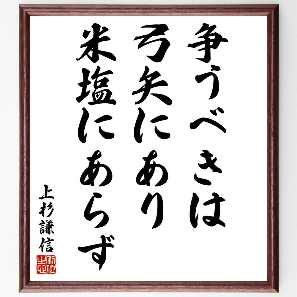 上杉謙信の名言「争うべきは弓矢にあり、米塩にあらず」額付き書道色紙／受注後直筆（上杉謙信 名言 グッズ 偉人 座右の銘 壁掛け 贈り物 プレゼント 故事成語 諺 格言 有名人 人気 おすすめ）